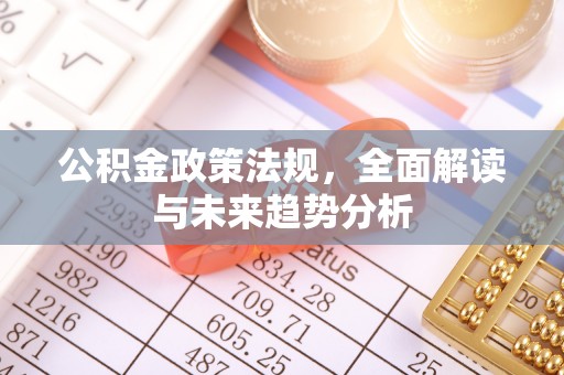潜山公积金政策法规，全面解读与未来趋势分析