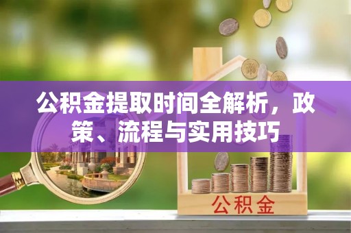 满洲里公积金提取时间全解析，政策、流程与实用技巧