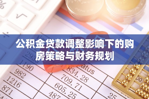 米易公积金贷款调整影响下的购房策略与财务规划