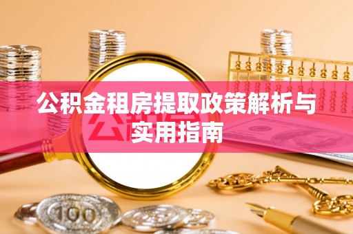 珙县公积金租房提取政策解析与实用指南