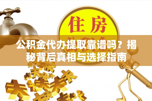 刚察公积金代办提取靠谱吗？揭秘背后真相与选择指南