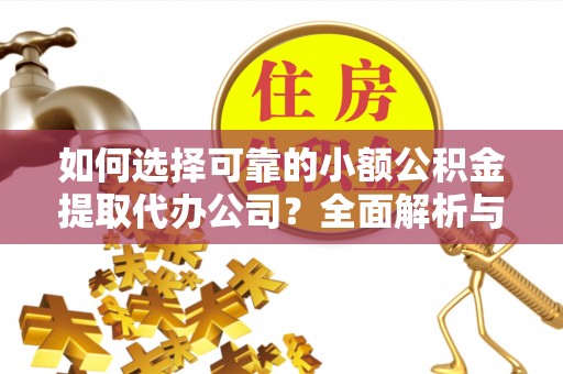 都匀如何选择可靠的小额公积金提取代办公司？全面解析与实用指南