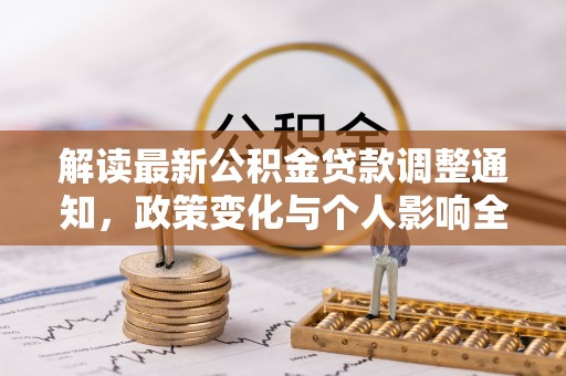 天全解读最新公积金贷款调整通知，政策变化与个人影响全解析