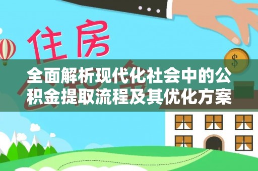 颍东全面解析现代化社会中的公积金提取流程及其优化方案