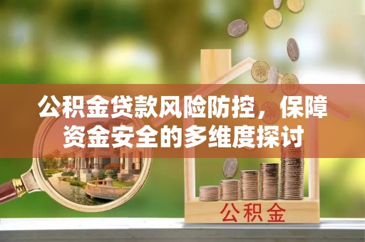 灵武公积金贷款风险防控，保障资金安全的多维度探讨