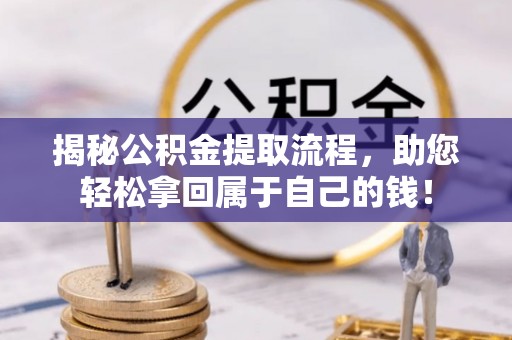 衡南揭秘公积金提取流程，助您轻松拿回属于自己的钱！