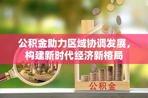 安陆公积金助力区域协调发展，构建新时代经济新格局