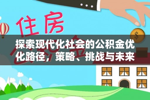 广饶探索现代化社会的公积金优化路径，策略、挑战与未来展望