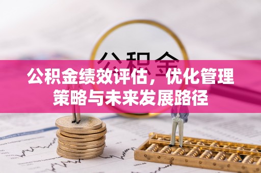 安居公积金绩效评估，优化管理策略与未来发展路径