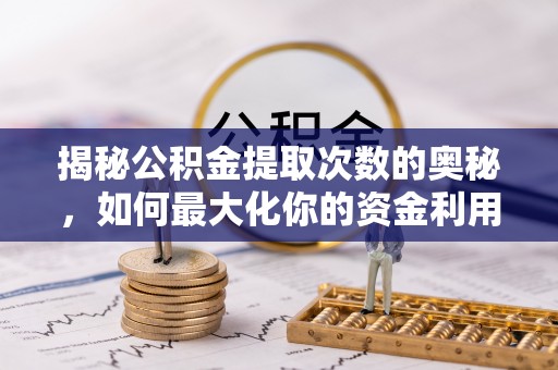 复兴揭秘公积金提取次数的奥秘，如何最大化你的资金利用？