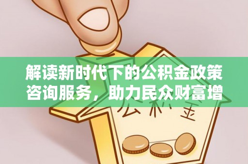 图们解读新时代下的公积金政策咨询服务，助力民众财富增值与安居梦想