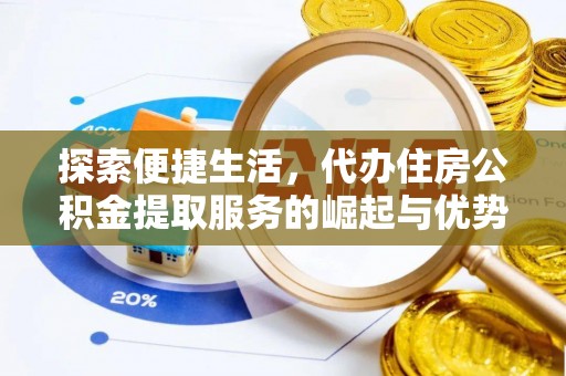 孟州探索便捷生活，代办住房公积金提取服务的崛起与优势