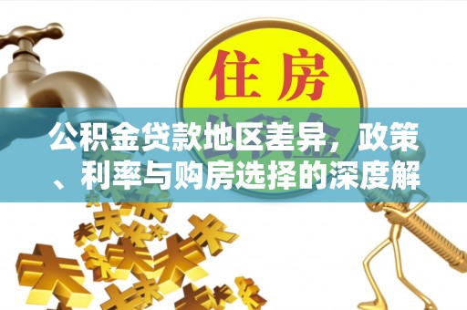 云城公积金贷款地区差异，政策、利率与购房选择的深度解析