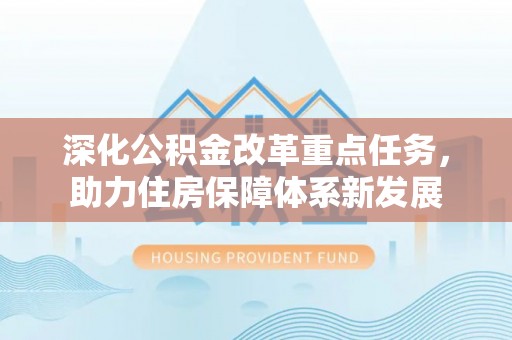 祥符深化公积金改革重点任务，助力住房保障体系新发展