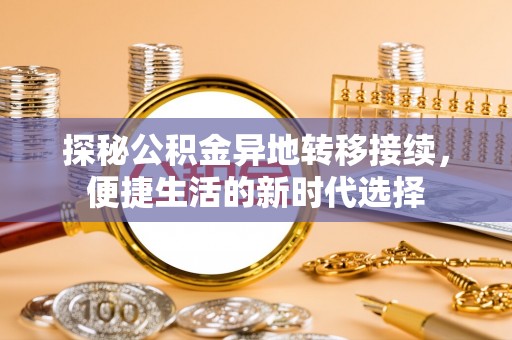 福兴探秘公积金异地转移接续，便捷生活的新时代选择