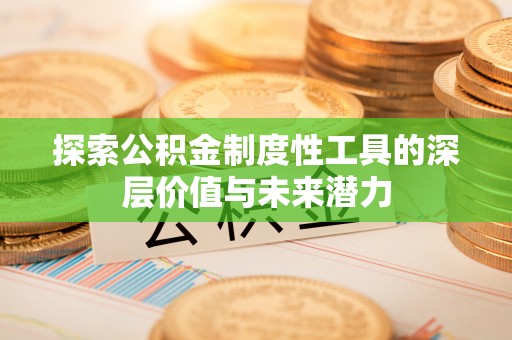 屏南探索公积金制度性工具的深层价值与未来潜力