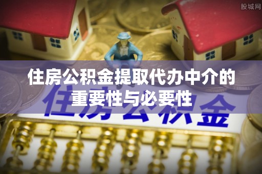 君山住房公积金提取代办中介的重要性与必要性
