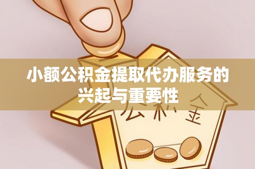 镜铁小额公积金提取代办服务的兴起与重要性