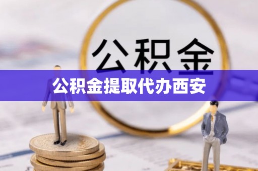 青岛公积金提取代办西安