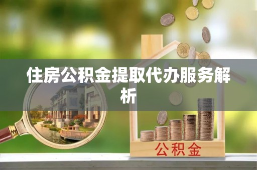 召陵住房公积金提取代办服务解析