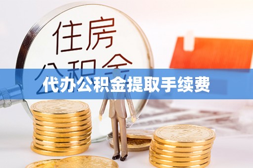 夏河代办公积金提取手续费