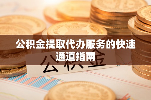 铜山公积金提取代办服务的快速通道指南