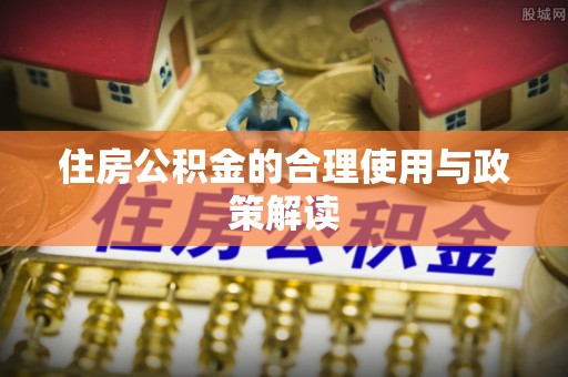 平远住房公积金的合理使用与政策解读