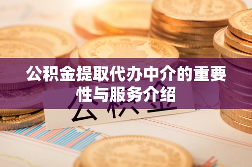 户县公积金提取代办中介的重要性与服务介绍