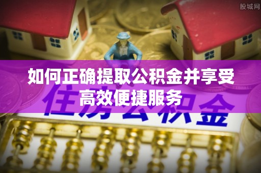 永善如何正确提取公积金并享受高效便捷服务