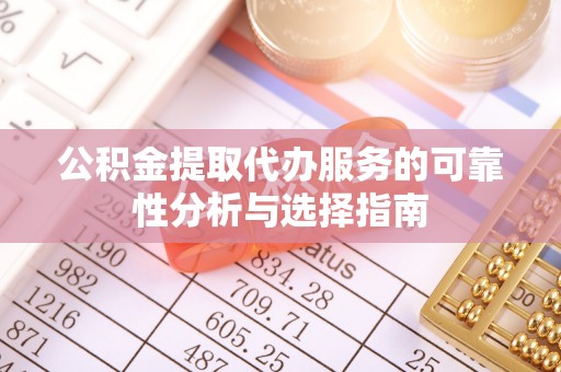 大埤公积金提取代办服务的可靠性分析与选择指南