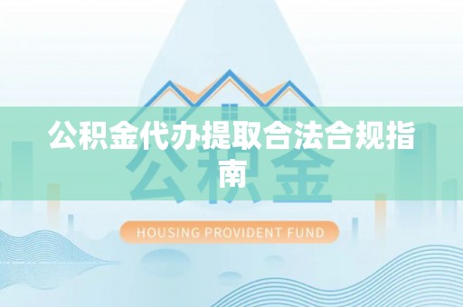 诸城公积金代办提取合法合规指南