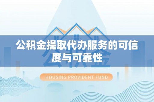 枣强公积金提取代办服务的可信度与可靠性